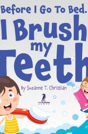 Before I Go To Bed. I Brush My Teeth! An Affirmation-Themed Kids Book About Brushing Teeth (Ages 2-6) cover image