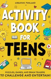 Activity Book For Teens: Fun and Challenging Activities, Brain Games, and Logic Puzzles for Teenagers: Crosswords, Word Searches, Math, Sudoku, and More to Keep Your Mind Sharp and Banish Boredom. cover image