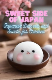 Sweet Side of Japan Japanese Desserts and Snacks for Children Kid-Friendly Cookbook with 90 Delicious Sweet Treat Recipes for Curious Young Chefs cover image