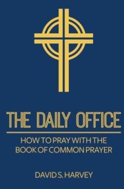 The Daily Office: How to Pray with the Book of Common Prayer cover image