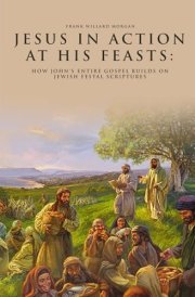 Jesus in Action at His Feasts: How John's Entire Gospel Builds on Jewish Festal Scriptures cover image