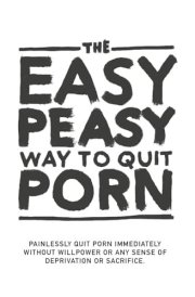 The Easy Peasy Way To Quit Porn: Painlessly quit pornography immediately, without willpower or any sense of deprivation or sacrifice. cover image