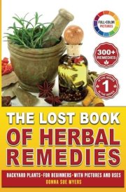 The Lost book of Herbal Remedies for Beginners with Pictures and Uses: Encyclopedia of Medicinal Plants and Alternative Holistics for Those Who Grow Your Own Medicine cover image