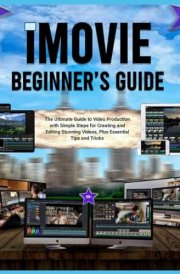 IMovie Beginner's Guide (Colored) The Ultimate Guide to Video Production with Simple Steps for Creating and Editing Stunning Videos, Plus Essential Tips and Tricks cover image