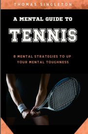 A Mental Guide to Tennis: 8 Mental Strategies to Up Your Mental Toughness cover image