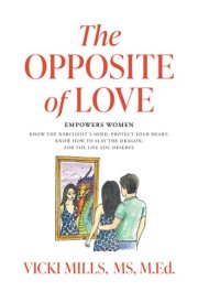 The Opposite of Love: Empowers Women, Know the Narcissist's Mind, Protect Your Heart, Know How to Slay the Dragon, for the Life You Deserve cover image