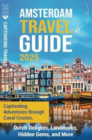 Amsterdam Travel Guide: Captivating Adventures through Canal Cruises, Dutch Delights, Landmarks, Hidden Gems, and More (Traveling the World) cover image