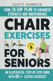 Chair Exercises for Seniors: Your 28-Day Plan to Enhanced Strength and Independence - An Illustrated, Step-by-Step Guide with 80+ Seated Exercises (Workouts for Men and Women Over 60) cover image