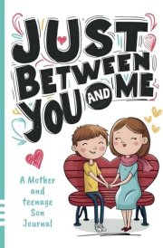 Just Between You and Me Journal: A Mother and Teenage Son Pass Back and Forth Diary with Prompts for Conversations about Love, Life, Self-Confidence and Plans and Build a Strong Relationship cover image