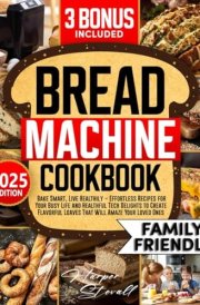 Bread Machine Cookbook: Bake Smart, Live Healthily – Effortless Recipes for Your Busy Life and Healthful Tech Delights to Create Flavorful Loaves That Will Amaze Your Loved Ones cover image