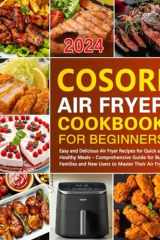 COSORI Air Fryer Cookbook for Beginners: Easy and Delicious Air Fryer Recipes for Quick and Healthy Meals – Comprehensive Guide for Busy Families and New Users to Master Their Air Fryer cover image