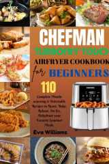 Chefman TurboFry Touch Air Fryer Cookbook for Beginners: 110 Complete Mouth-watering & Delectable Recipes to Roast, Bake, Reheat, Air fry, Dehydrate ... Gourmet Meals. Including 2--Week Meal Plan cover image