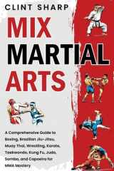 Mix Martial Arts A Comprehensive Guide to Boxing, Brazilian Jiu-Jitsu, Muay Thai, Wrestling, Karate, Taekwondo, Kung Fu, Judo, Sambo, and Capoeira for MMA Mastery cover image
