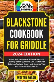 Blackstone Cookbook for Griddle: Sizzle, Sear, and Savor: Your Outdoor Gas Journey from Beginner to Grill Master with Delicious Recipes, Expert Maintenance Tips, and Perfect Grilling Results cover image