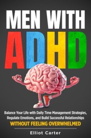 Men with ADHD: Balance Your Life With Daily Time Management Strategies, Regulate Emotions, and Build Successful Relationships Without Feeling Overwhelmed cover image