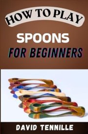 HOW TO PLAY SPOONS FOR BEGINNERS: A Step-by-Step Guide to Mastering the Basics and Creating Rhythm with Spoon cover image