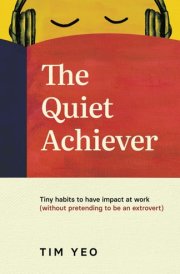 The Quiet Achiever Tiny Habits to Have Impact at Work Without Pretending to be an Extrovert cover image