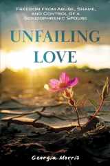 Unfailing Love Freedom from Abuse, Shame, and Control of a Schizophrenic Spouse cover image