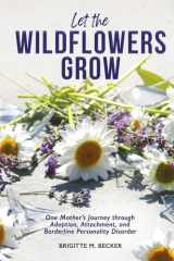 Let the Wildflowers Grow One Mother's Journey Through Adoption, Attachment, and Borderline Personality Disorder cover image
