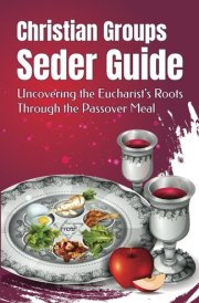 Christian Groups Seder Guide - Uncovering the Eucharist's Roots Through the Passover Meal cover image