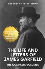 The Life and Letters of James Garfield: The Complete Volumes cover image