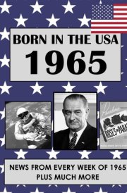 Born In The USA 1965: U.S. and World news from every week of 1965. How times have changed from 1965 through every decade to the 21st century. cover image