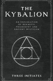The Kybalion: An Exploration of Hermetic Philosophy and Ancient Mysticism (Annotated) cover image