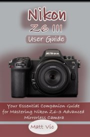 Nikon Z6 III User Guide Your Essential Companion Guide for Mastering Nikon Z6-3 Advanced Mirrorless Camera cover image