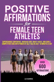 POSITIVE AFFIRMATIONS FOR FEMALE TEEN ATHLETES: SUPERCHARGE CONFIDENCE, INCREASE GRIT, BOOST FOCUS, AND GAIN A COMPETITIVE EDGE WITH POWER OF SELF ... A DAY (Mental Toughness for Teen Athletes) cover image