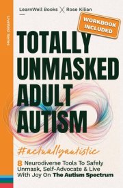 Totally Unmasked Adult Autism: 8 Neurodiverse Tools To Safely Unmask, Self-Advocate & Live With Joy On The Autism Spectrum (LiveWell Series) cover image