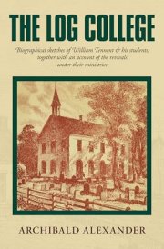 The Log College Biographical Sketches of William Tennent & His Students Together with an Account of the Revivals Under Their Ministries cover image