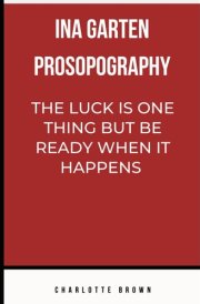 Ina Garten Prosopography: The Luck Is In One Thing But Be Ready When It Happens cover image