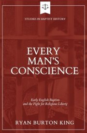Every Man's Conscience Early English Baptists and the Fight for Religious Liberty cover image