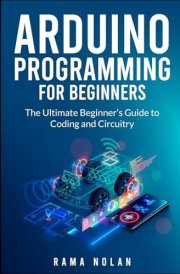 Arduino Programming for Beginners: The Ultimate Beginner's Guide to Coding and Circuitry (Computer Programming) cover image