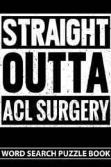 Straight Outta ACL Surgery Word Search Puzzle Book: Funny ACL Knee Surgery Recovery Gift for Adults (100 Puzzles) Post Op Arthroscopic Procedure Gag ... 11) Get Well Soon Activity Book for Patients cover image