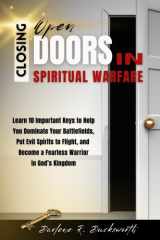 Closing Open Doors in Spiritual Warfare - Learn 10 Important Keys to Help You Dominate Your Spiritual Battlefields, Put Evil Spirits to Flight, and Become a Fearless Warrior in God's Kingdom cover image