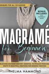 Macramè For Beginners: Unlocking Macramé Mastery: Essential Techniques From Basic Knots To Beautiful Creations For Modern Creatives cover image