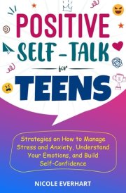 Positive Self-Talk for Teens: Strategies on How to Manage Stress and Anxiety, Understand Your Emotions, and Build Self-Confidence cover image