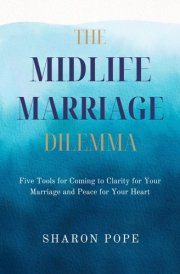The Midlife Marriage Dilemma: Coming To Clarity for Your Marriage and Peace for Your Heart cover image