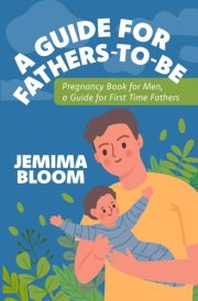 A Guide for Fathers -To-Be: Pregnancy Book for Men, a Guide for First Time Fathers cover image