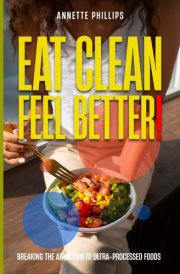 Eat Clean: Feel Better.: Breaking the Addiction to Ultra-Processed Foods cover image