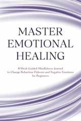Master Emotional Healing: 8-Week Guided Mindfulness Journal to Change Behaviour Patterns and Negative Emotions for Beginners cover image