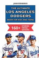 The Ultimate Los Angeles Dodgers Book For Kids And Teens: 160+ Fun, Surprising, And Educational Stories And Trivia Quizzes About Players And History (MLB Baseball Books For Kids And Teens) cover image