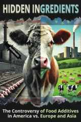 Hidden Ingredients: The Controversy of Food Additives in America vs. Europe and Asia: Why are banned additives allowed in U.S. foods? Is profit valued ... Healthy Eating and Food Additive Truths) cover image