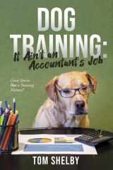 Dog Training: It Ain't an Accountant's Job Great Stories, Not a Training Manual! cover image