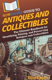 HowExpert Guide to Antiques and Collectibles The Ultimate Handbook for Identifying, Valuing, and Preserving Antiques and Collectibles cover image