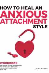 How to Heal an Anxious Attachment Style: A Practical Workbook for Building Loving Relationships and Overcoming Insecurity, Vulnerability, and Fear of Rejection cover image