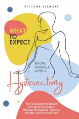 What to Expect Before, During & After a Hysterectomy: Your Complete Handbook to Prepare for Surgery, Manage Menopause, Improve Mindset, and Live Pain-Free cover image