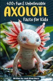 400+ Fun & Unbelievable Axolotl Facts for Kids: Explore Epic Regeneration, Dominant Traits, Hilarious Axolotl Stories & Much More! (The Ultimate Gift for Axolotl Enthusiasts & Young Readers) cover image