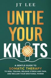 Untie Your Knots: A Gentle Guide to Somatic Therapy to Heal Trauma, Release Stress and Pain, and Reclaim Your Emotional Power – The Mindful Cup Series cover image